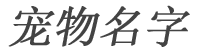 宠物名字_宠物猫名字_宠物狗名字_宠物店名字